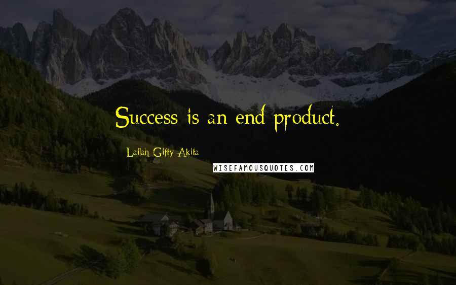 Lailah Gifty Akita Quotes: Success is an end product.