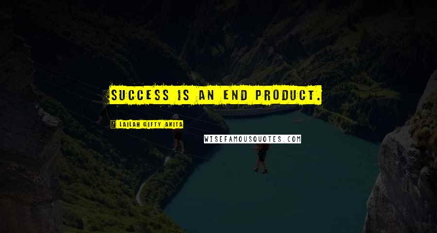 Lailah Gifty Akita Quotes: Success is an end product.