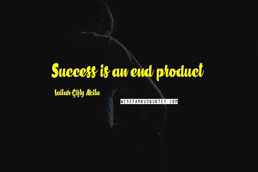 Lailah Gifty Akita Quotes: Success is an end product.