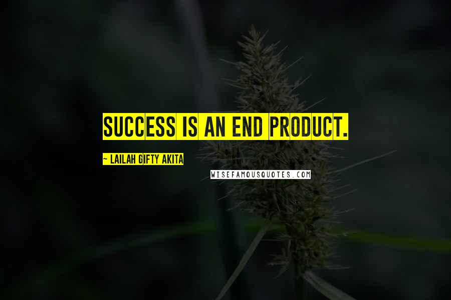 Lailah Gifty Akita Quotes: Success is an end product.