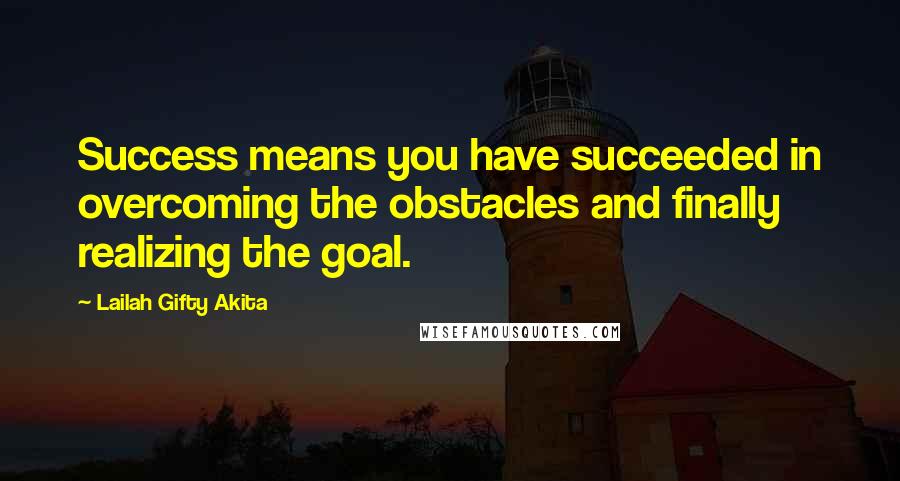 Lailah Gifty Akita Quotes: Success means you have succeeded in overcoming the obstacles and finally realizing the goal.