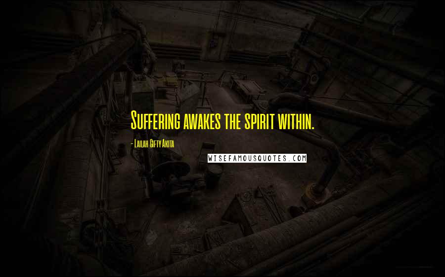 Lailah Gifty Akita Quotes: Suffering awakes the spirit within.