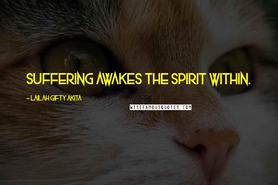 Lailah Gifty Akita Quotes: Suffering awakes the spirit within.