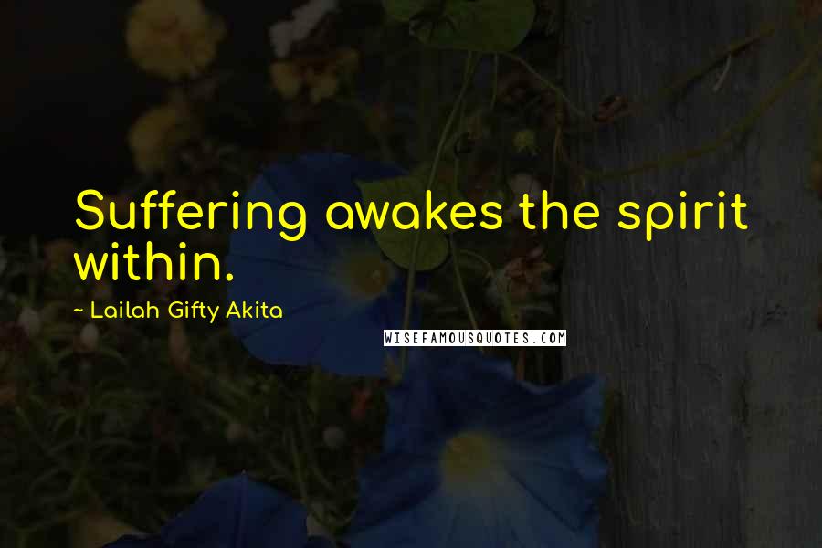 Lailah Gifty Akita Quotes: Suffering awakes the spirit within.