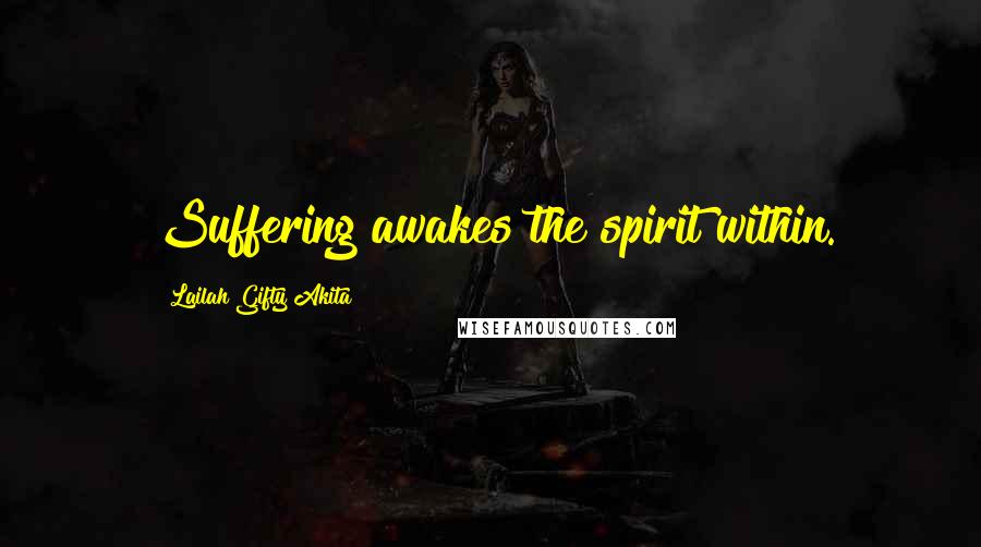 Lailah Gifty Akita Quotes: Suffering awakes the spirit within.