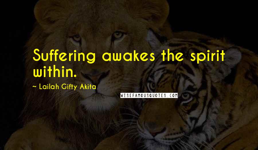 Lailah Gifty Akita Quotes: Suffering awakes the spirit within.