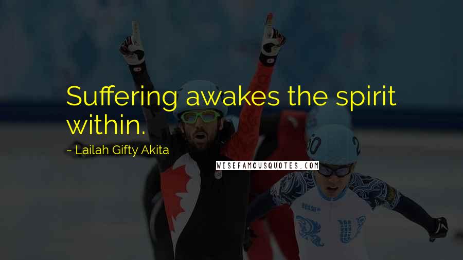 Lailah Gifty Akita Quotes: Suffering awakes the spirit within.