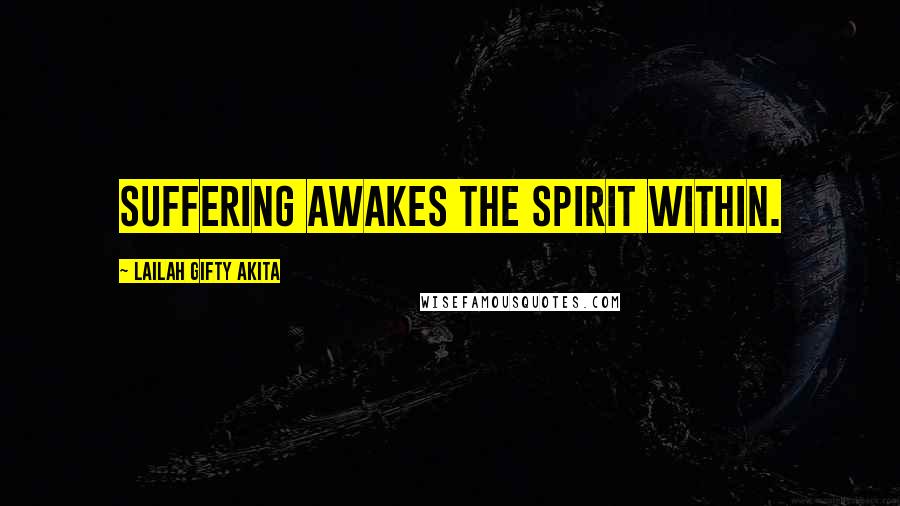 Lailah Gifty Akita Quotes: Suffering awakes the spirit within.