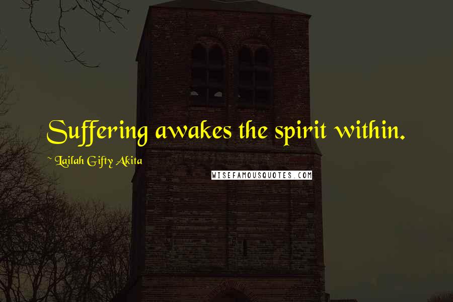 Lailah Gifty Akita Quotes: Suffering awakes the spirit within.