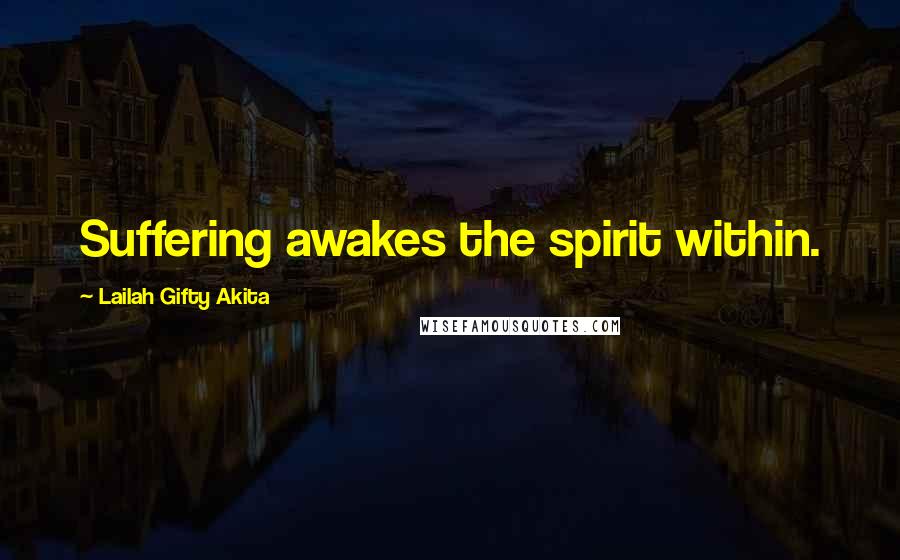 Lailah Gifty Akita Quotes: Suffering awakes the spirit within.