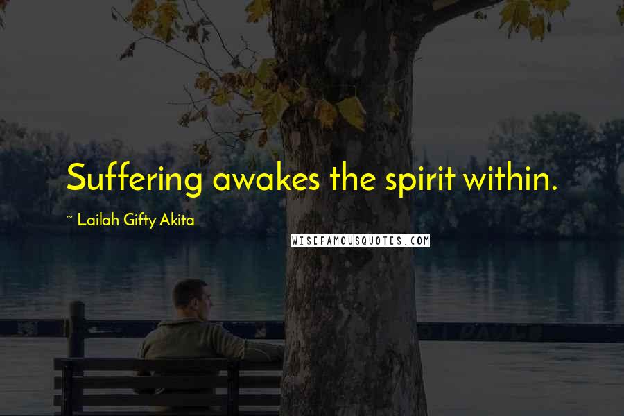 Lailah Gifty Akita Quotes: Suffering awakes the spirit within.