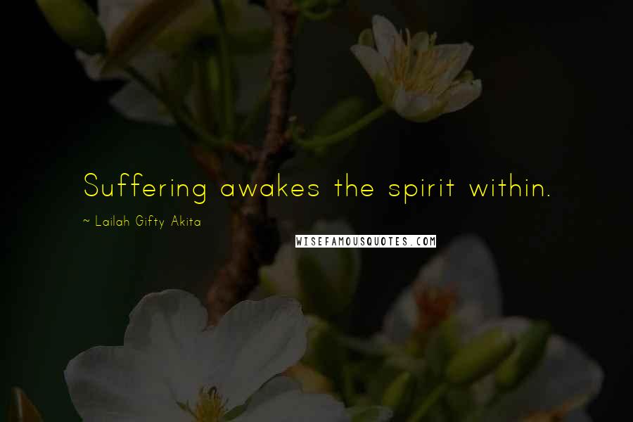 Lailah Gifty Akita Quotes: Suffering awakes the spirit within.