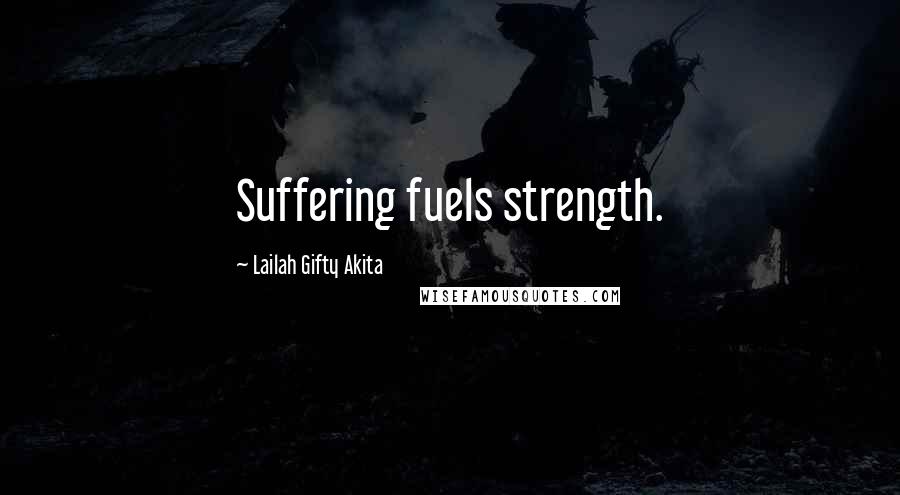 Lailah Gifty Akita Quotes: Suffering fuels strength.