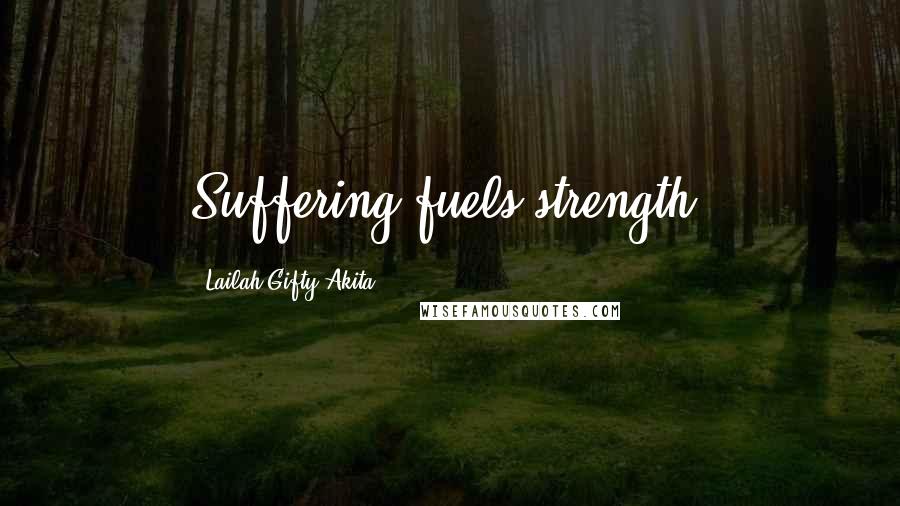 Lailah Gifty Akita Quotes: Suffering fuels strength.