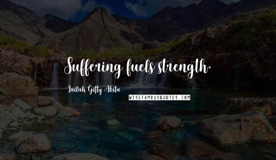 Lailah Gifty Akita Quotes: Suffering fuels strength.