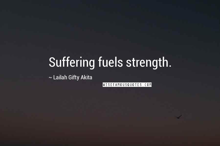 Lailah Gifty Akita Quotes: Suffering fuels strength.