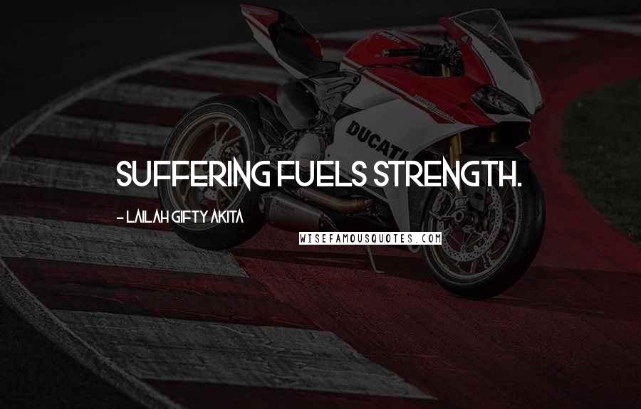Lailah Gifty Akita Quotes: Suffering fuels strength.