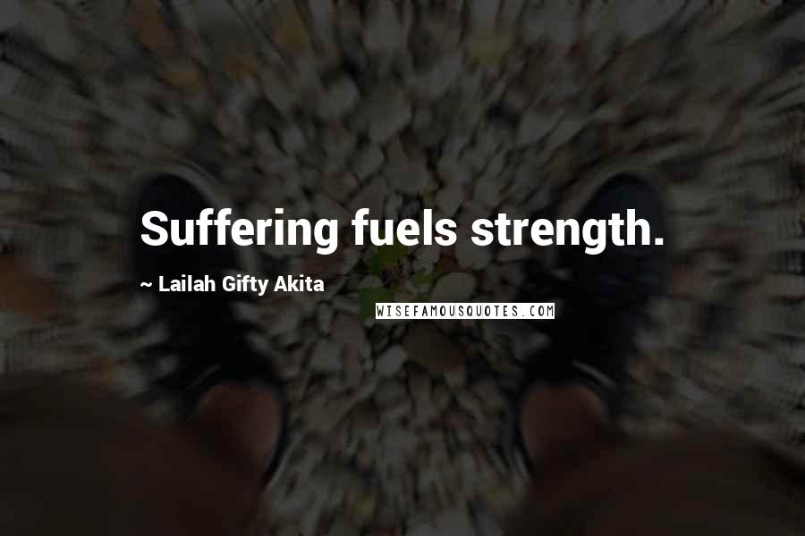 Lailah Gifty Akita Quotes: Suffering fuels strength.