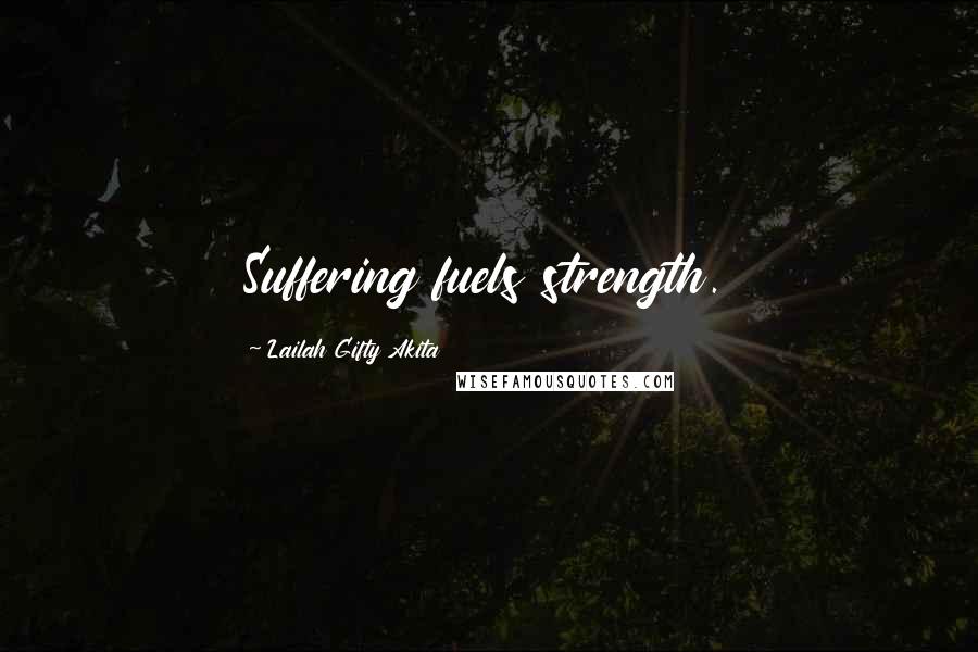 Lailah Gifty Akita Quotes: Suffering fuels strength.