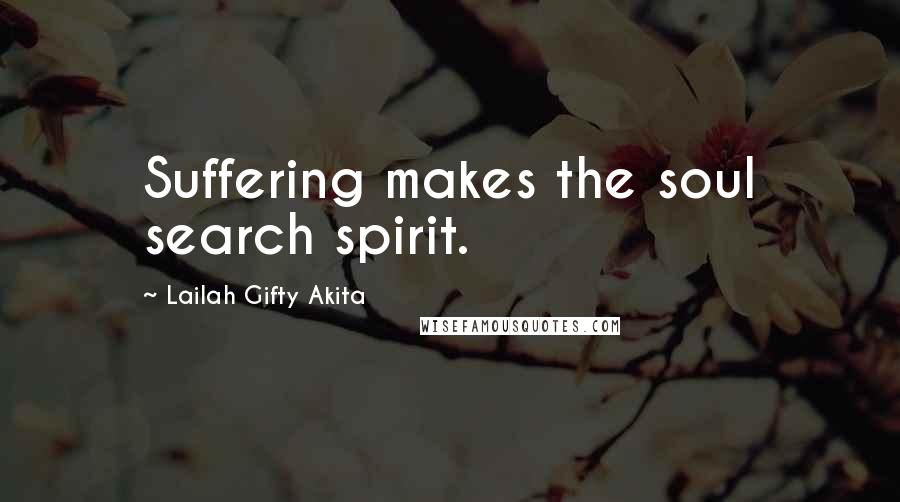 Lailah Gifty Akita Quotes: Suffering makes the soul search spirit.