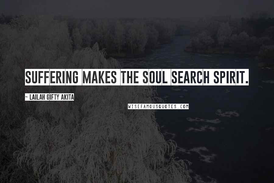 Lailah Gifty Akita Quotes: Suffering makes the soul search spirit.