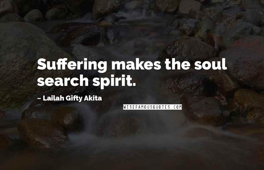 Lailah Gifty Akita Quotes: Suffering makes the soul search spirit.