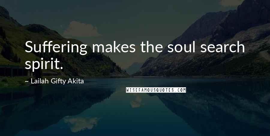 Lailah Gifty Akita Quotes: Suffering makes the soul search spirit.