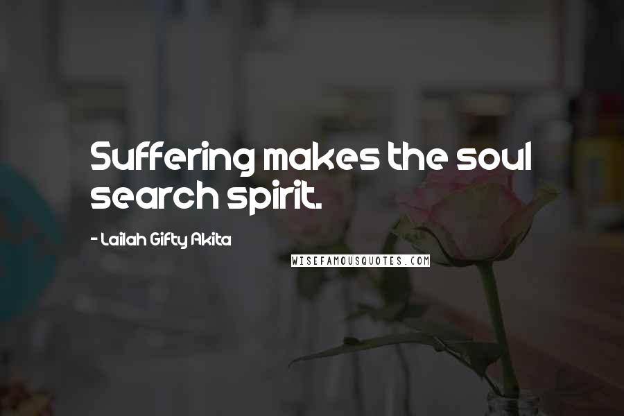 Lailah Gifty Akita Quotes: Suffering makes the soul search spirit.