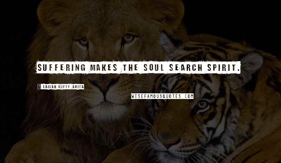 Lailah Gifty Akita Quotes: Suffering makes the soul search spirit.