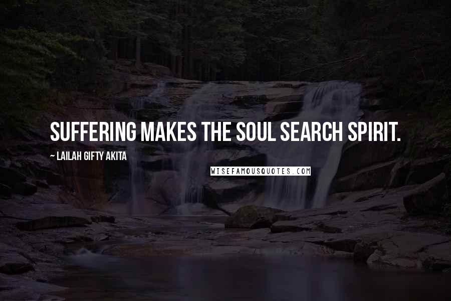 Lailah Gifty Akita Quotes: Suffering makes the soul search spirit.