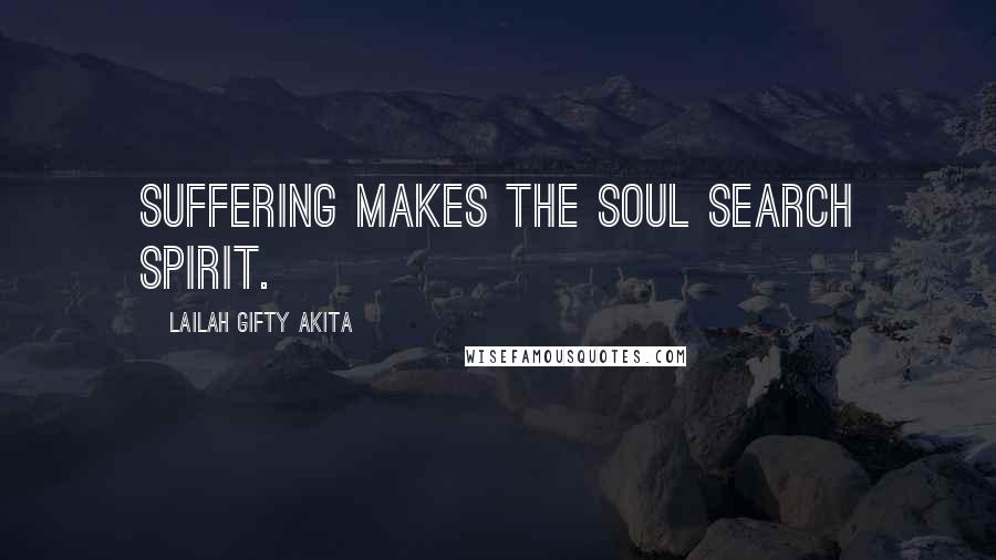 Lailah Gifty Akita Quotes: Suffering makes the soul search spirit.