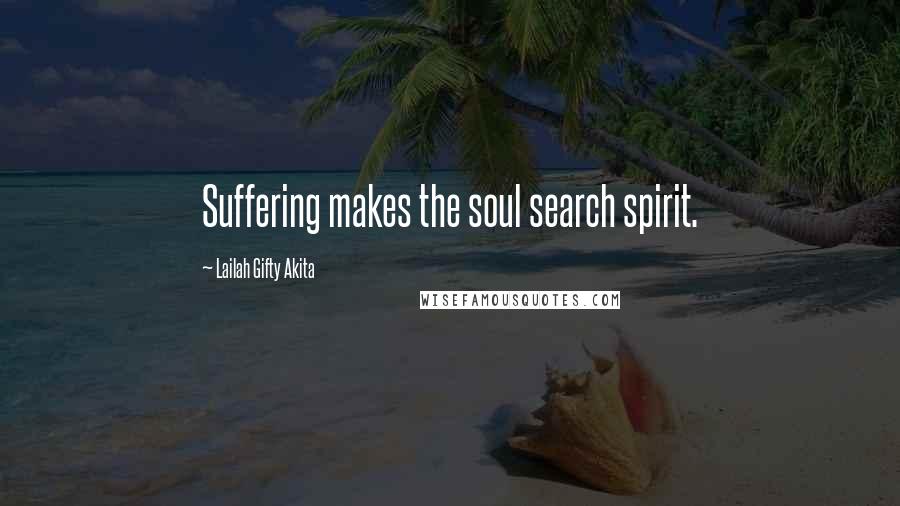 Lailah Gifty Akita Quotes: Suffering makes the soul search spirit.