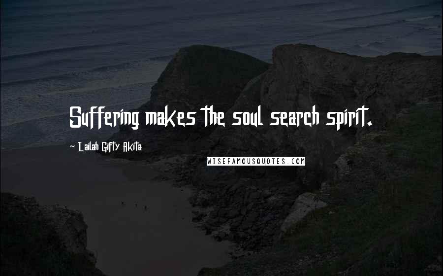 Lailah Gifty Akita Quotes: Suffering makes the soul search spirit.