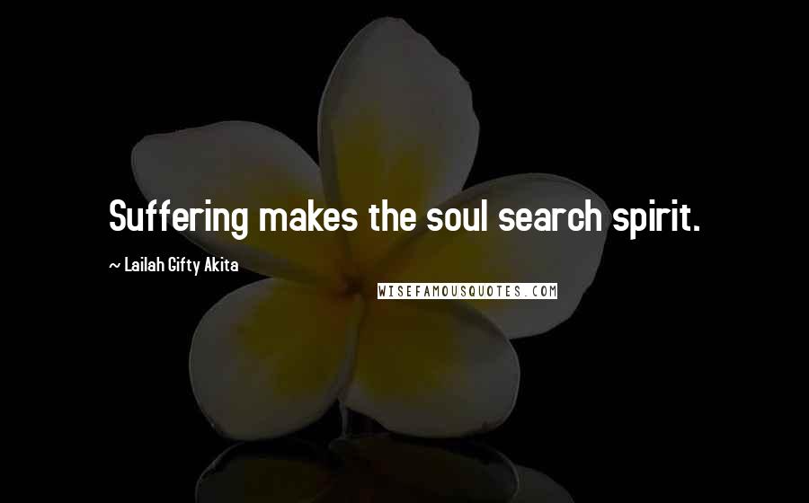 Lailah Gifty Akita Quotes: Suffering makes the soul search spirit.