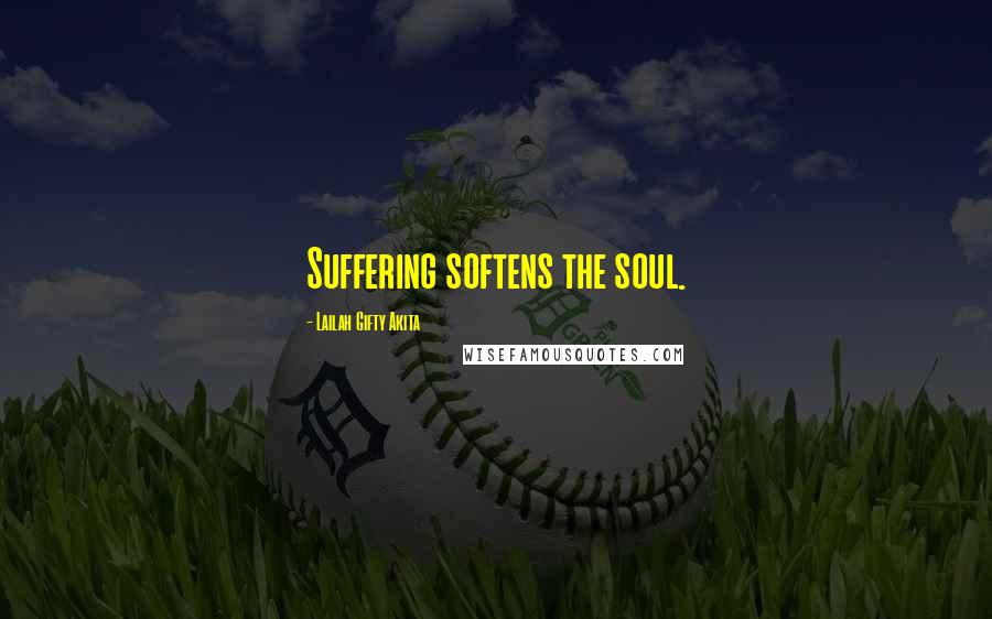 Lailah Gifty Akita Quotes: Suffering softens the soul.