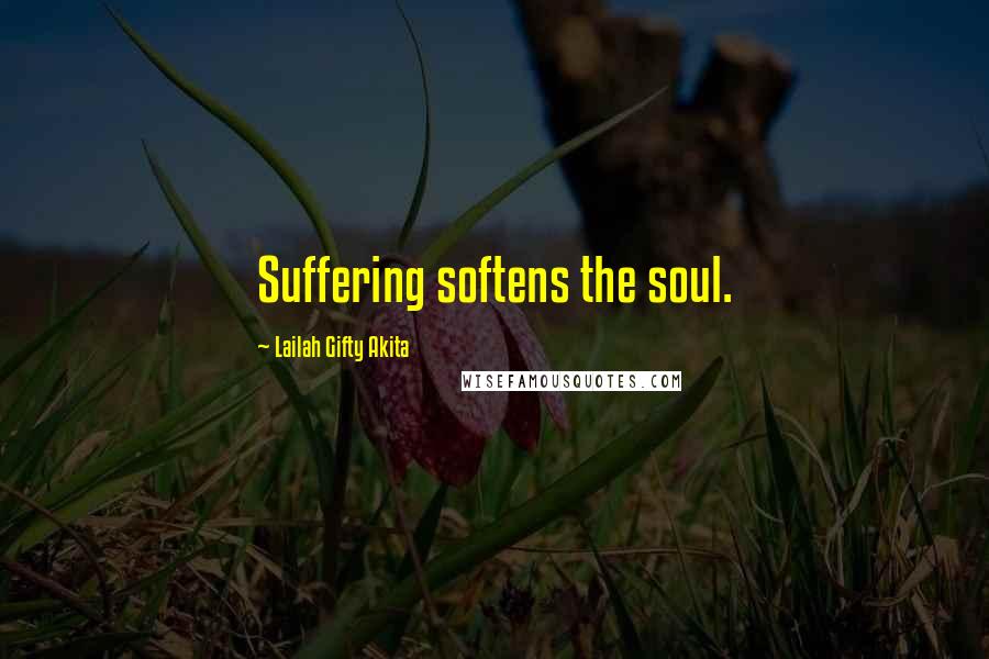 Lailah Gifty Akita Quotes: Suffering softens the soul.