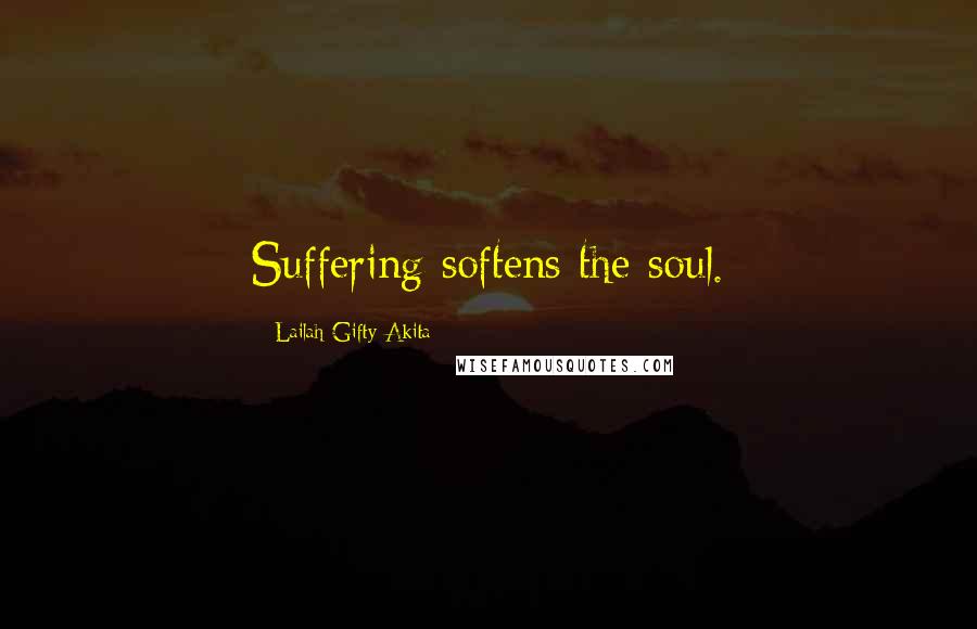 Lailah Gifty Akita Quotes: Suffering softens the soul.