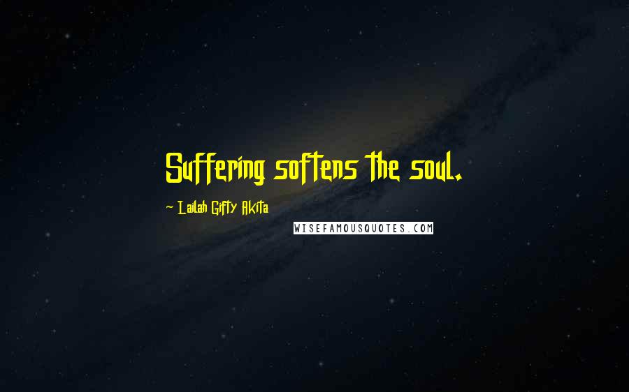 Lailah Gifty Akita Quotes: Suffering softens the soul.