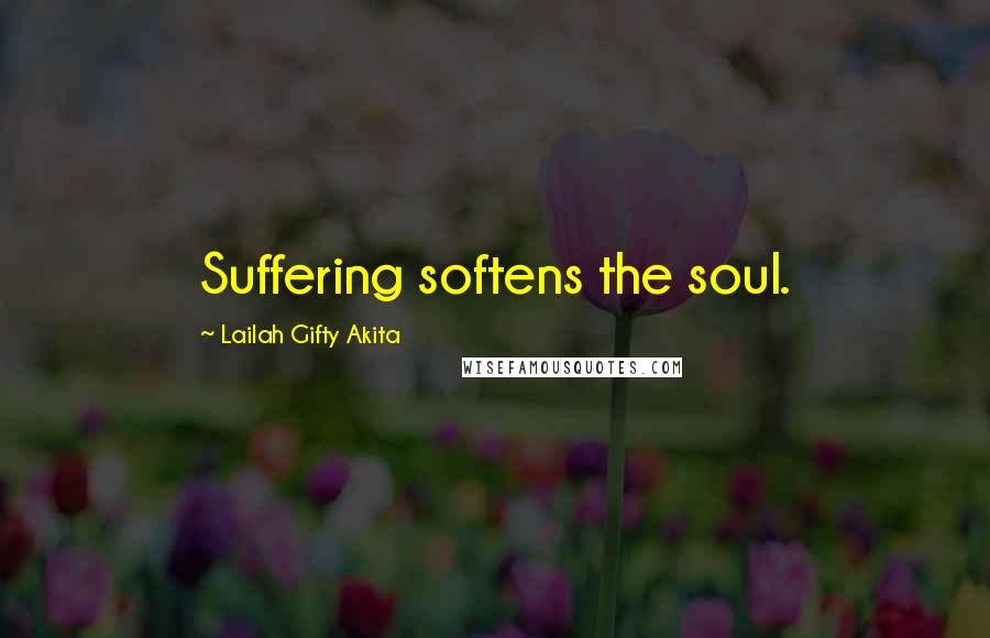 Lailah Gifty Akita Quotes: Suffering softens the soul.