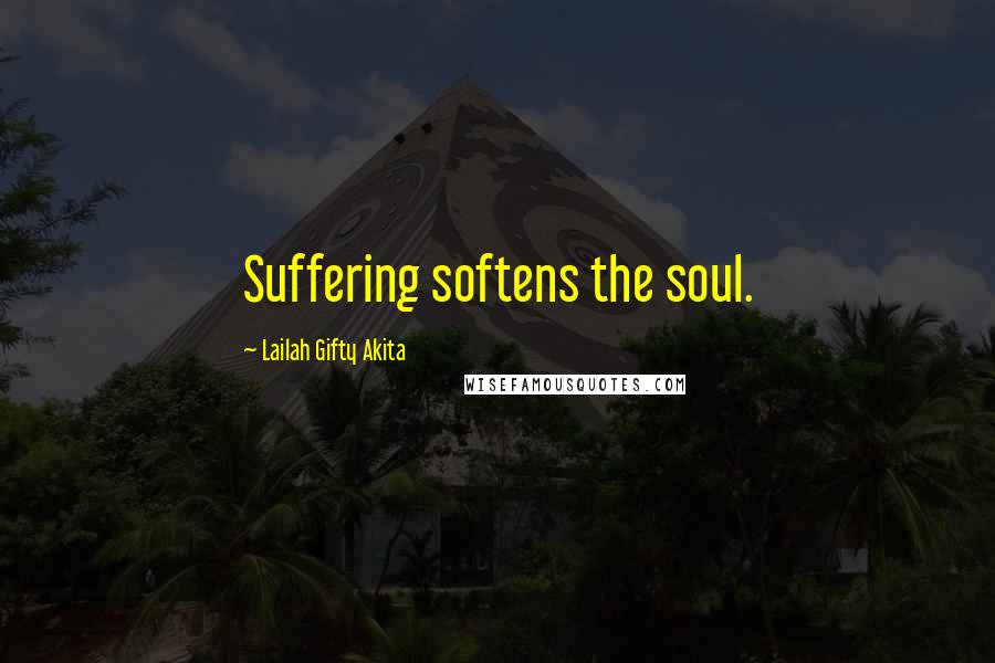 Lailah Gifty Akita Quotes: Suffering softens the soul.