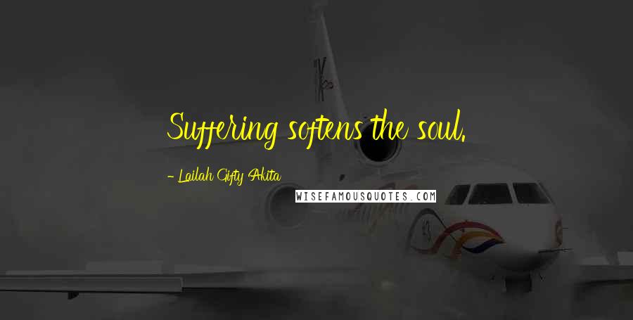 Lailah Gifty Akita Quotes: Suffering softens the soul.