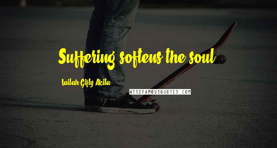 Lailah Gifty Akita Quotes: Suffering softens the soul.