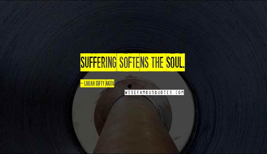 Lailah Gifty Akita Quotes: Suffering softens the soul.