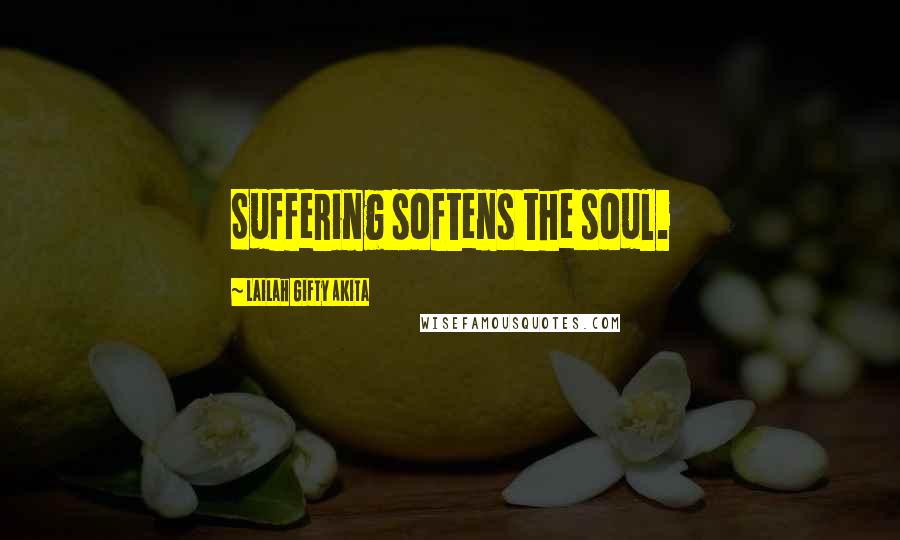 Lailah Gifty Akita Quotes: Suffering softens the soul.