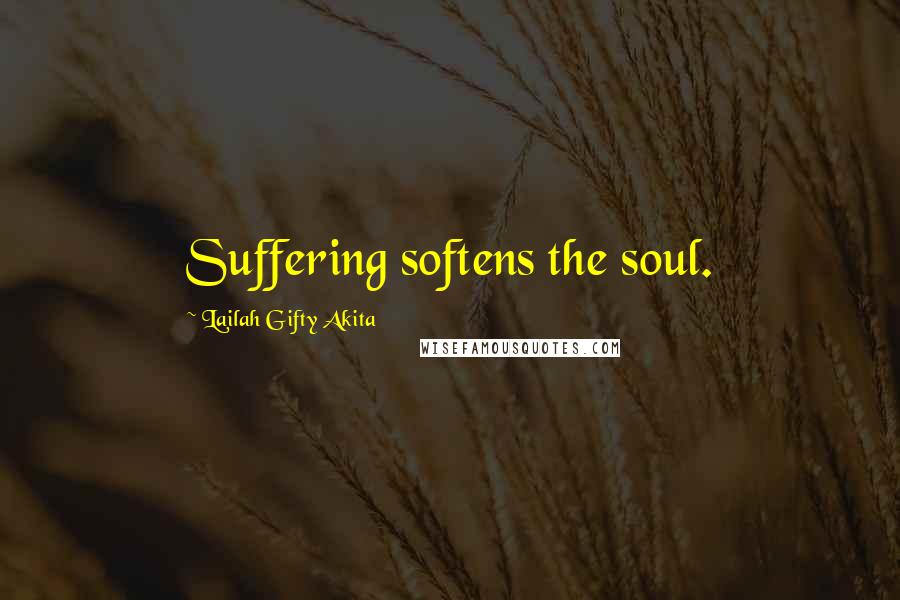 Lailah Gifty Akita Quotes: Suffering softens the soul.