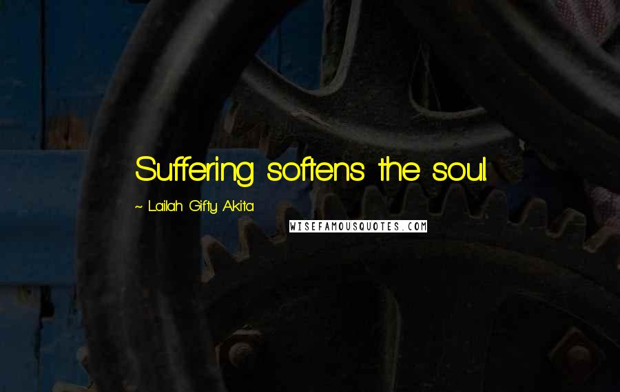 Lailah Gifty Akita Quotes: Suffering softens the soul.