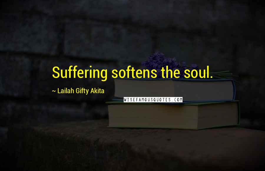 Lailah Gifty Akita Quotes: Suffering softens the soul.