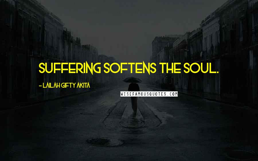 Lailah Gifty Akita Quotes: Suffering softens the soul.