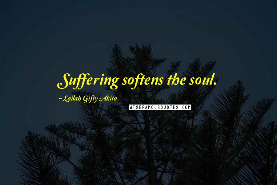 Lailah Gifty Akita Quotes: Suffering softens the soul.