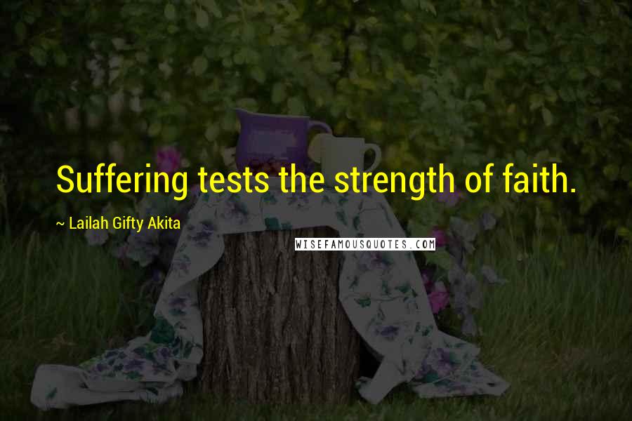 Lailah Gifty Akita Quotes: Suffering tests the strength of faith.